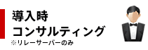 導入時コンサルティング※リレーサーバーのみ