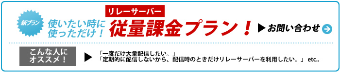 使いたい時に使っただけ！リレーサーバー、従量課金プラン -「 一度だけ大量配信したい。」「定期的に配信しないから、配信時のときだけリレーサーバーを利用したい。」etc..