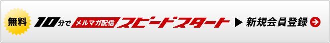 10分でメルマガ配信　スピードスタート　まずは無料版でスゴさを体験ください。新規会員登録