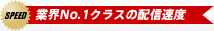 業界NO.1クラスの配信速度