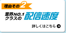 業界NO.1クラスの配信速度