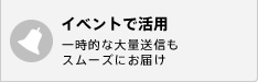 イベントで活用 - 一時的な大量送信もスムーズにお届け