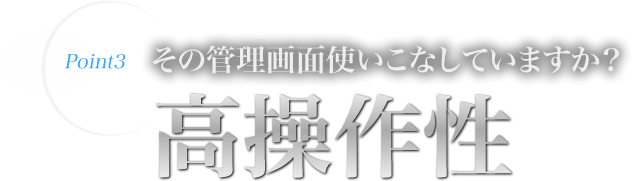 その管理画面使いこなしていますか？ 高操作性