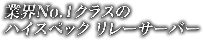 業界No.1クラスのハイスペック リレーサーバー